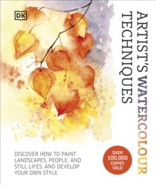 Artist's Watercolour Techniques : Discover How to Paint Landscapes, People and Still Lifes, and Develop Your Own Style by DK